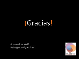 ¡Gracias!
@JaimeSanbria78
Hebeglobal@gmail.es
 