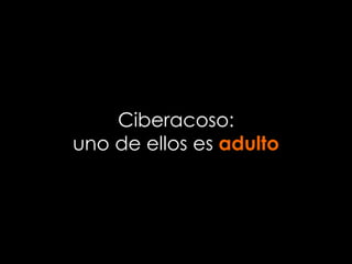 Ciberacoso:
uno de ellos es adulto
 