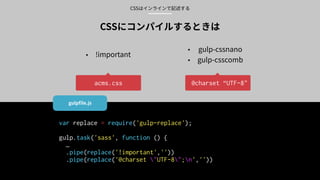 var replace = require('gulp-replace'); 
 
gulp.task('sass', function () {
… 
.pipe(replace('!important',''))
.pipe(replace('@charset "UTF-8";n',''))
@charset “UTF-8"acms.css
 