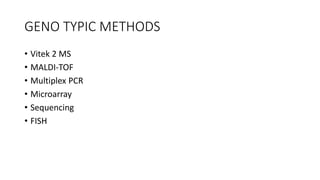 GENO TYPIC METHODS
• Vitek 2 MS
• MALDI-TOF
• Multiplex PCR
• Microarray
• Sequencing
• FISH
 