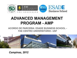 ADVANCED MANAGEMENT
     PROGRAM - AMP
ACORDO DE PARCERIA: ESADE BUSINESS SCHOOL -
      FAE CENTRO UNIVERSITÁRIO - USF




Campinas, 2012
 