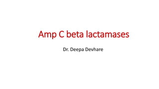 Amp C beta lactamases
Dr. Deepa Devhare
 