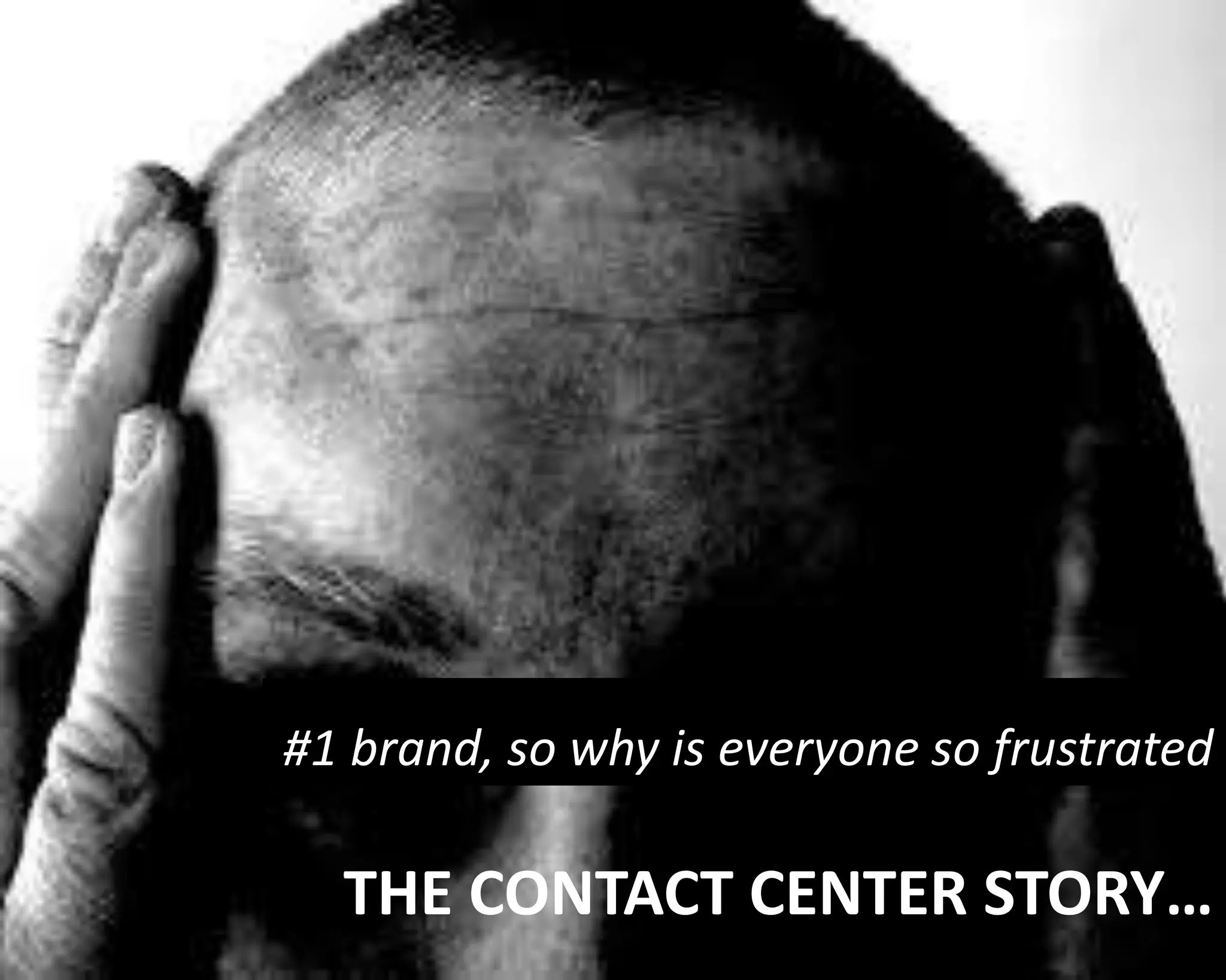 #1 brand, so why is everyone so frustrated 
THE CONTACT CENTER STORY… 
 