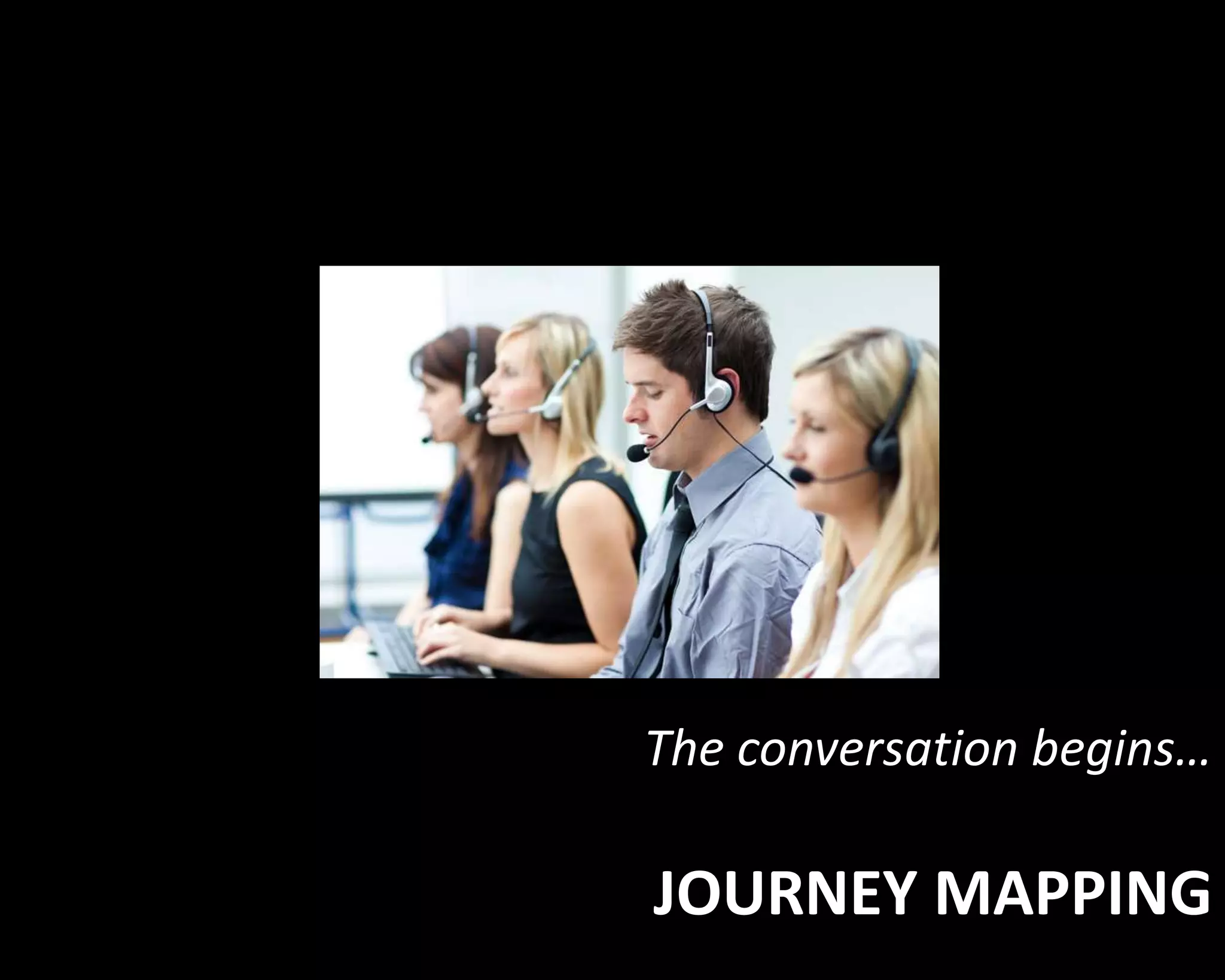 The conversation begins… 
JOURNEY MAPPING 
 