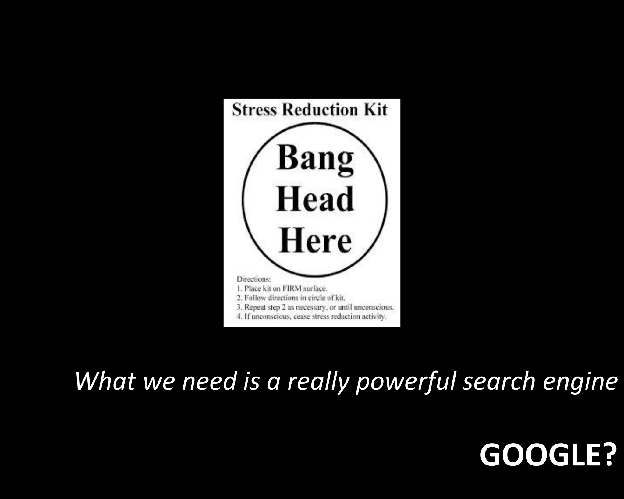What we need is a really powerful search engine 
GOOGLE? 
 