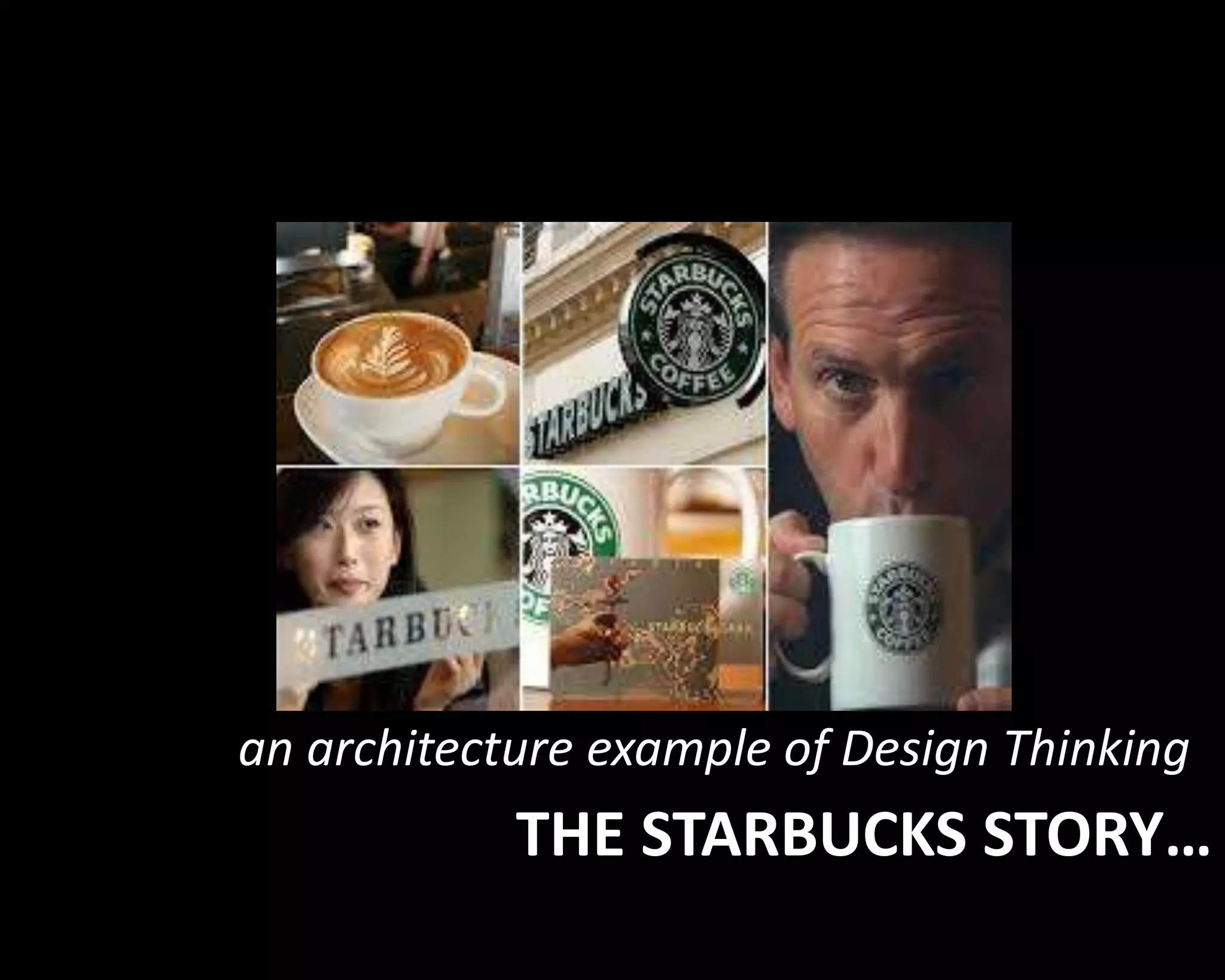 an architecture example of Design Thinking 
THE STARBUCKS STORY… 
 