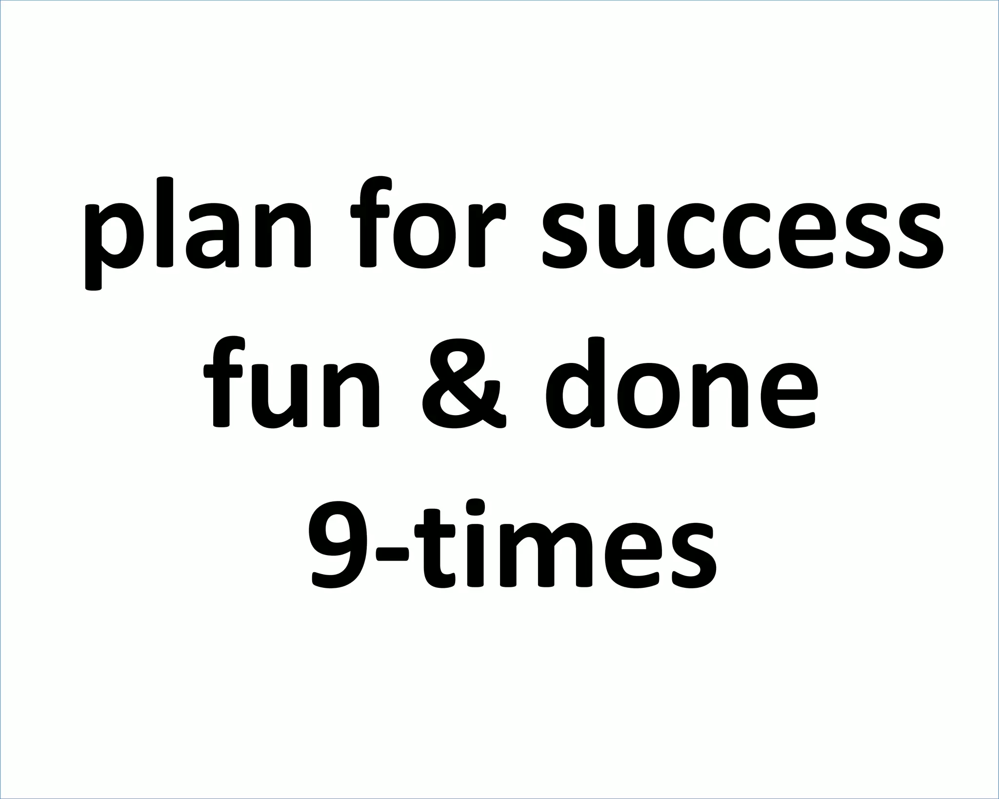 plan for success 
fun & done 
9-times 
 