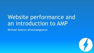 Website performance and
an introduction to AMP
Michael Gearon @michaelgearon
 