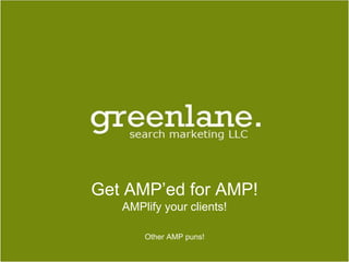 Get AMP’ed for AMP!
AMPlify your clients!
Other AMP puns!
 
