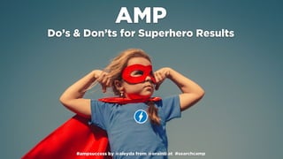 #ampsuccess by @aleyda from @orainti at #searchcamp
AMP
Do’s & Don’ts for Superhero Results
 