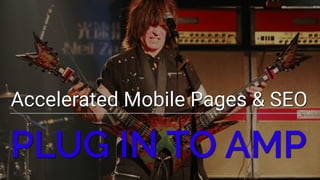 Accelerated Mobile Pages & SEO
PLUG IN TO AMP
 