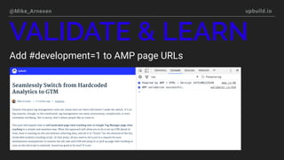 @Mike_Arnesen upbuild.io
VALIDATE & LEARN
Add #development=1 to AMP page URLs
 