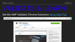 @Mike_Arnesen upbuild.io
Head to validator.ampproject.org
VALIDATE & LEARN
 