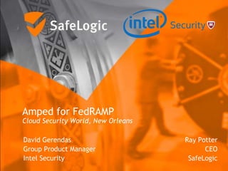 Amped for FedRAMP
Cloud Security World, New Orleans
Ray Potter
CEO
SafeLogic
David Gerendas
Group Product Manager
Intel Security
 