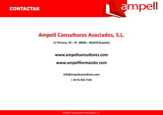 Ampell Consultores Asociados, S.L.
Ampell Consultores Asociados, S.L.
C/ Pirineos, 45 – 4º 28040 – Madrid (España)
www.ampellconsultores.com
www.ampellformación.com
info@ampellconsultores.com
+ 34 91 843 7101
CONTACTAR
 