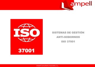 Ampell Consultores Asociados, S.L.Ampell Consultores Asociados, S.L.
SISTEMAS DE GESTIÓN
ANTI-SOBORNOS
ISO 37001
37001
 