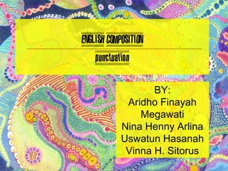 ENGLISH COMPOSITION
    punctuation

                   BY:
             Aridho Finayah
                Megawati
            Nina Henny Arlina
            Uswatun Hasanah
             Vinna H. Sitorus
 