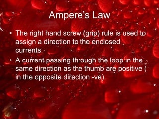 Ampere’s LawThe right hand screw (grip) rule is used to assign a direction to the enclosed currents.A current passing through the loop in the same direction as the thumb are positive ( in the opposite direction -ve).