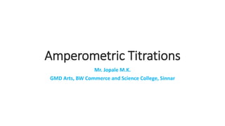 Amperometric Titrations
Mr. Jopale M.K.
GMD Arts, BW Commerce and Science College, Sinnar
 