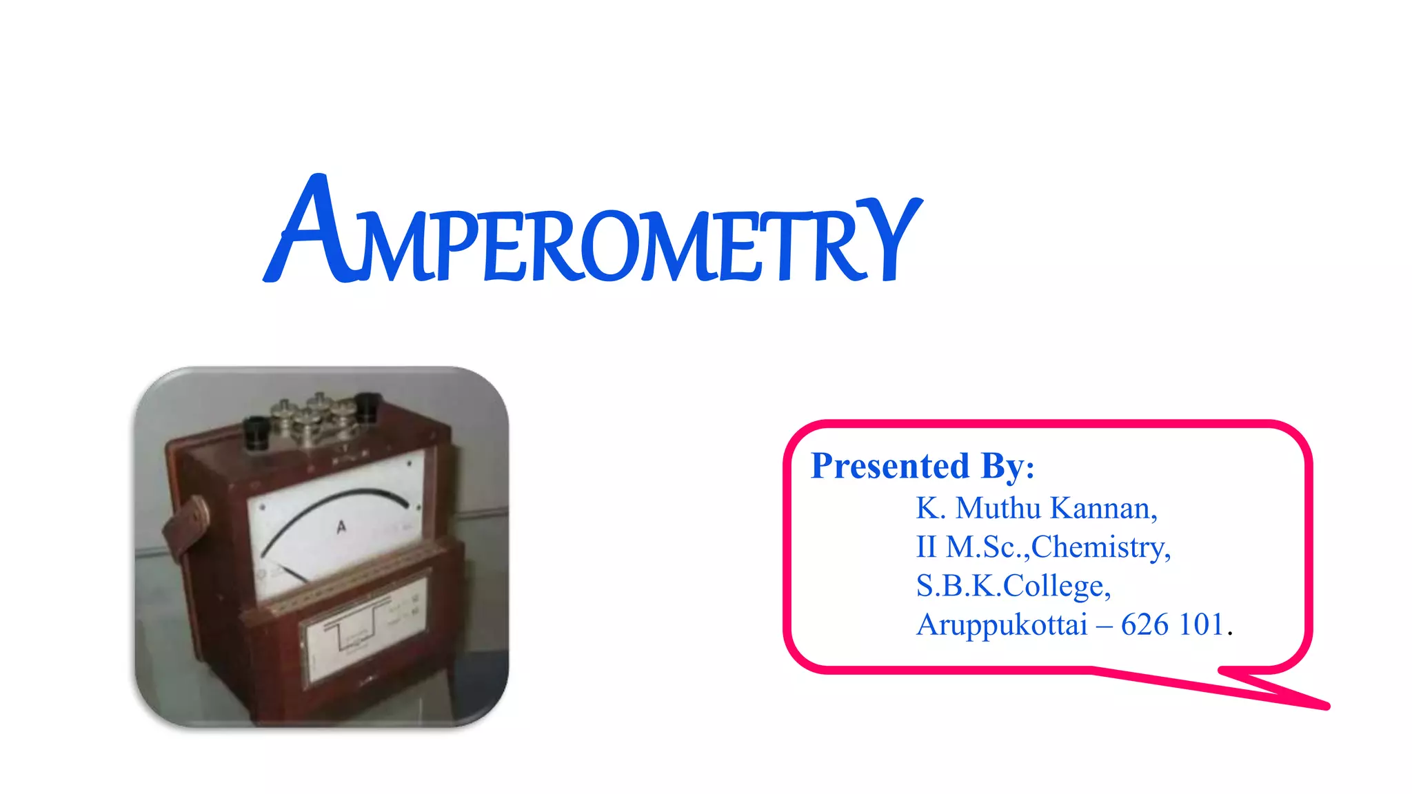 AMPEROMETRY
Presented By:
K. Muthu Kannan,
II M.Sc.,Chemistry,
S.B.K.College,
Aruppukottai – 626 101.
 