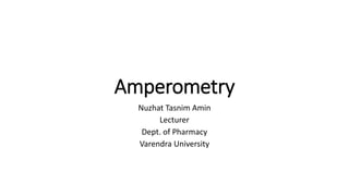 Amperometry
Nuzhat Tasnim Amin
Lecturer
Dept. of Pharmacy
Varendra University
 