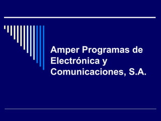 Amper Programas de
Electrónica y
Comunicaciones, S.A.
 