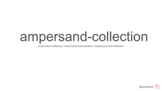 @drewfyock
ampersand-collection / ampersand-subcollection / ampersand-rest-collection
ampersand-collection
 