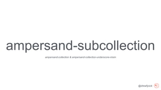 @drewfyock
ampersand-subcollection
ampersand-collection & ampersand-collection-underscore-mixin
 