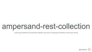 @drewfyock
ampersand-rest-collection
ampersand-collection & ampersand-collection-rest-mixin & ampersand-collection-underscore-mixing
 