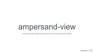 @drewfyock
ampersand-view
ampersand-state & ampersand-collection-view & ampersand-dom-bindings
 