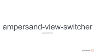 @drewfyock
ampersand-view-switcher
ampersand-view
 