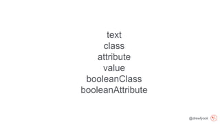 @drewfyock
text
class
attribute
value
booleanClass
booleanAttribute
 