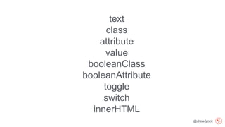@drewfyock
text
class
attribute
value
booleanClass
booleanAttribute
toggle
switch
innerHTML
 