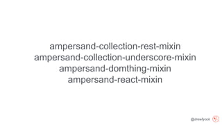 @drewfyock
ampersand-collection-rest-mixin
ampersand-collection-underscore-mixin
ampersand-domthing-mixin
ampersand-react-mixin
 