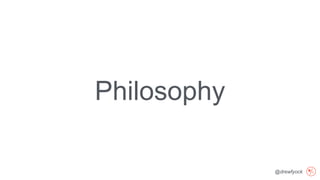 @drewfyock
Philosophy
 