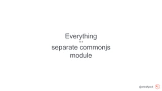 @drewfyock
Everything
is a
separate commonjs
module
 
