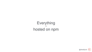 @drewfyock
Everything
is
hosted on npm
 