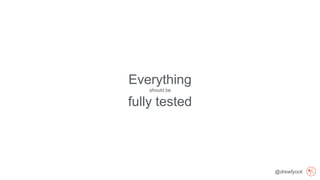 @drewfyock
Everything
should be
fully tested
 