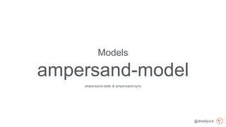 @drewfyock
Models
ampersand-model
ampersand-state & ampersand-sync
 