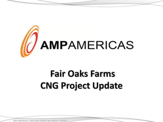 Fair Oaks Farms
CNG Project Update

AMP AMERICAS - FAIR OAKS FARMS CNG PROJECT UPDATE

 