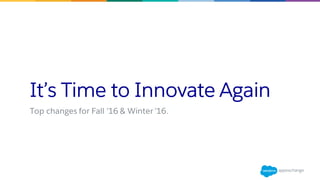 It’s Time to Innovate Again
Top changes for Fall ’16 & Winter ’16.
 