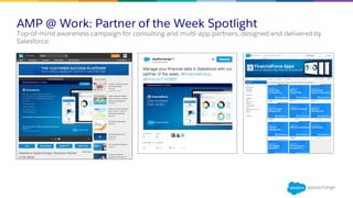 AMP @ Work: Partner of the Week Spotlight
​Top-of-mind awareness campaign for consulting and multi-app partners, designed and delivered by
Salesforce.
 