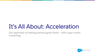 It’s All About: Acceleration
Our approach to helping partners grow faster – with super-smart
marketing.
 