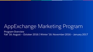 AppExchange Marketing Program
Program Overview
Fall ’16: August – October 2016 | Winter ’16: November 2016 – January 2017
 