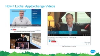 How It Looks: AppExchange Videos
App Mavericks filming
App Mavericks hosted on YouTube or gated
App Talks hosted on YouTube
 