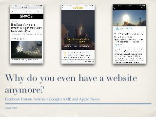 04.01.2017
Why do you even have a website
anymore?
Facebook Instant Articles, (Google) AMP, and Apple News
 