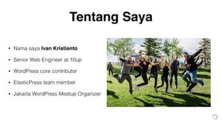 Tentang Saya
• Nama saya Ivan Kristianto
• Senior Web Engineer at 10up
• WordPress core contributor
• ElasticPress team member
• Jakarta WordPress Meetup Organizer
 