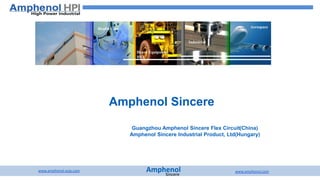 Amphenol
Sincere
www.amphenol-asip.com www.amphenol.com
Amphenol Sincere
Guangzhou Amphenol Sincere Flex Circuit(China)
Amphenol Sincere Industrial Product, Ltd(Hungary)
Health Care
Industrial
Heavy Equipment
HEV
Aerospace
 