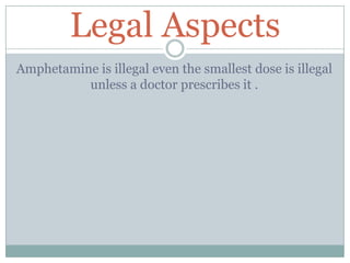 Legal Aspects
Amphetamine is illegal even the smallest dose is illegal
unless a doctor prescribes it .
 