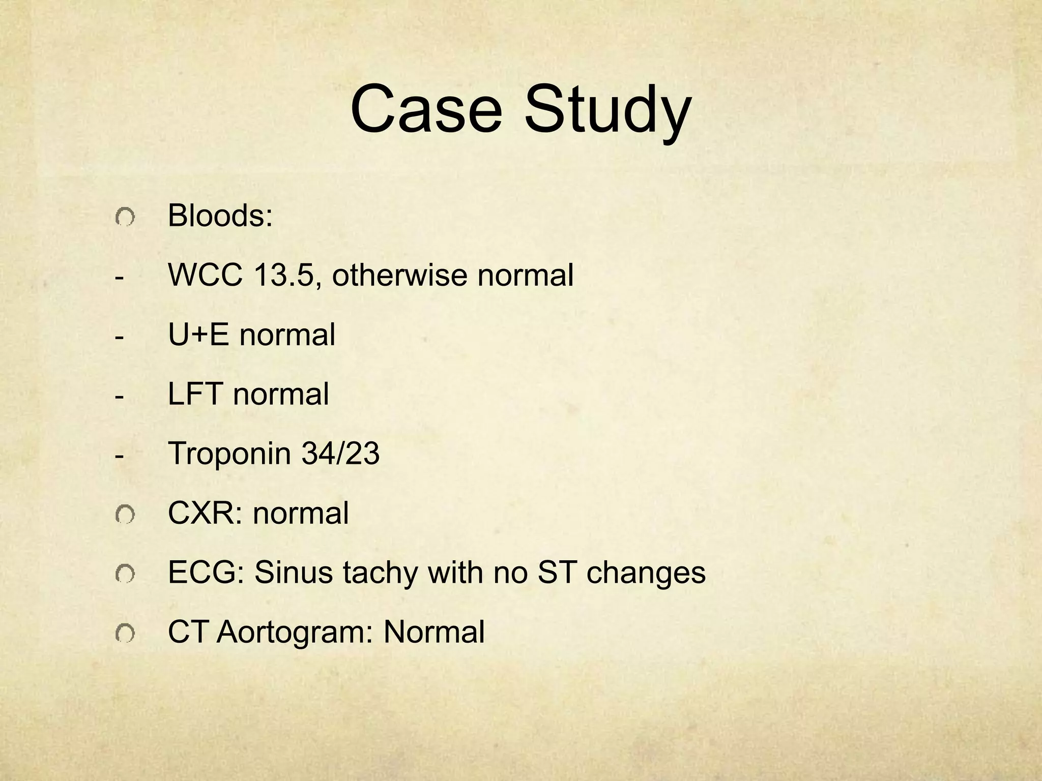 Case Study
Bloods:
- WCC 13.5, otherwise normal
- U+E normal
- LFT normal
- Troponin 34/23
CXR: normal
ECG: Sinus tachy with no ST changes
CT Aortogram: Normal
 